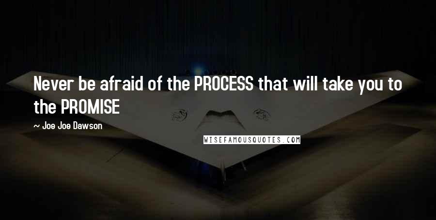 Joe Joe Dawson Quotes: Never be afraid of the PROCESS that will take you to the PROMISE