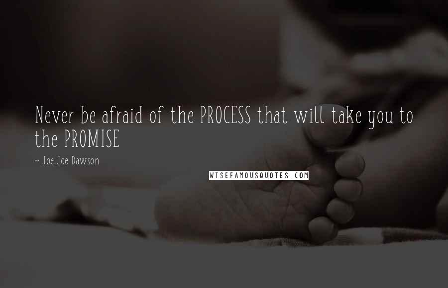 Joe Joe Dawson Quotes: Never be afraid of the PROCESS that will take you to the PROMISE