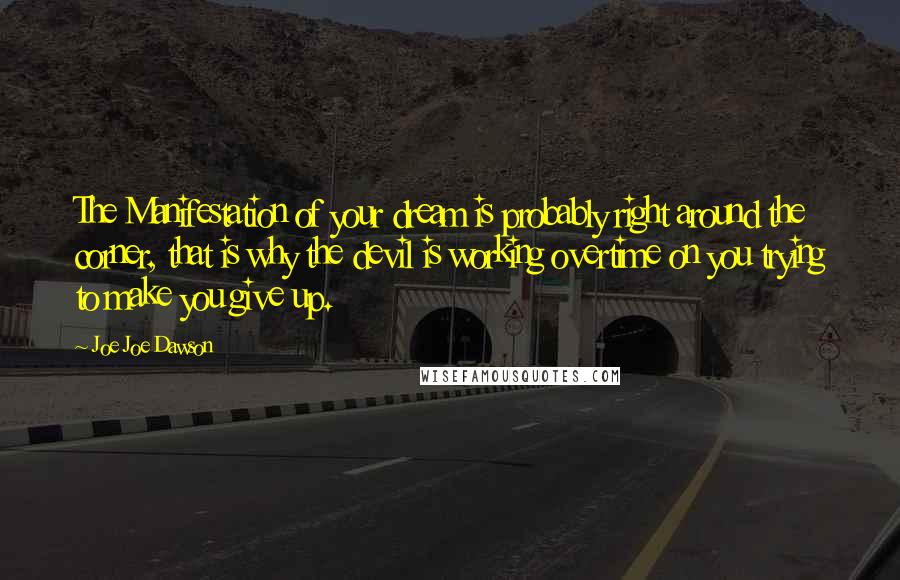 Joe Joe Dawson Quotes: The Manifestation of your dream is probably right around the corner, that is why the devil is working overtime on you trying to make you give up.