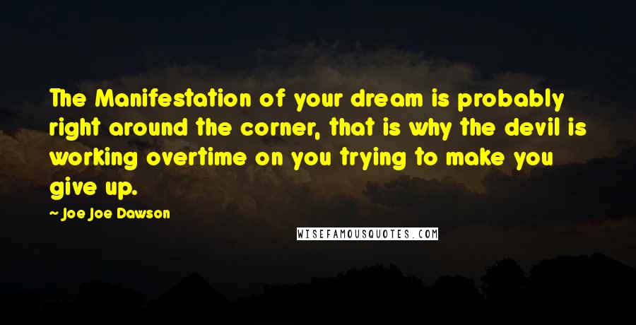 Joe Joe Dawson Quotes: The Manifestation of your dream is probably right around the corner, that is why the devil is working overtime on you trying to make you give up.