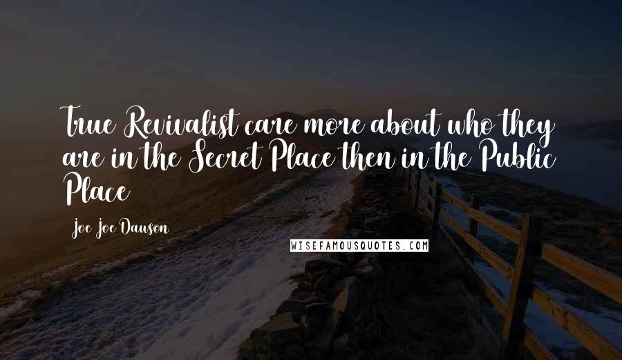 Joe Joe Dawson Quotes: True Revivalist care more about who they are in the Secret Place then in the Public Place
