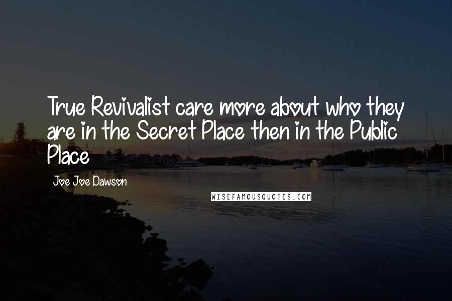 Joe Joe Dawson Quotes: True Revivalist care more about who they are in the Secret Place then in the Public Place
