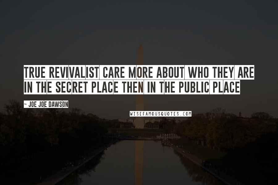 Joe Joe Dawson Quotes: True Revivalist care more about who they are in the Secret Place then in the Public Place