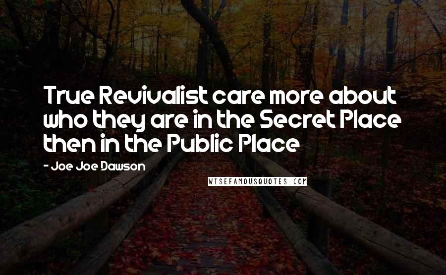 Joe Joe Dawson Quotes: True Revivalist care more about who they are in the Secret Place then in the Public Place