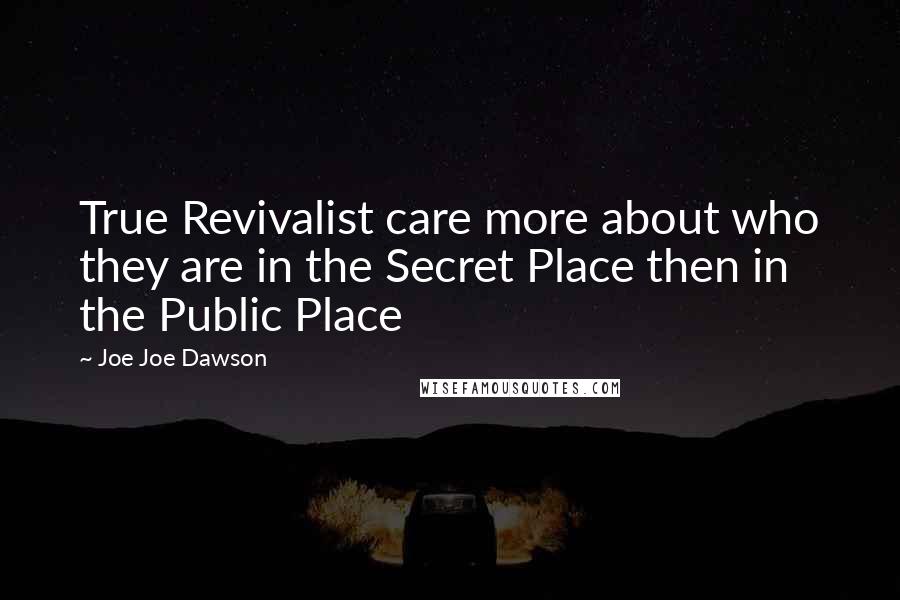 Joe Joe Dawson Quotes: True Revivalist care more about who they are in the Secret Place then in the Public Place