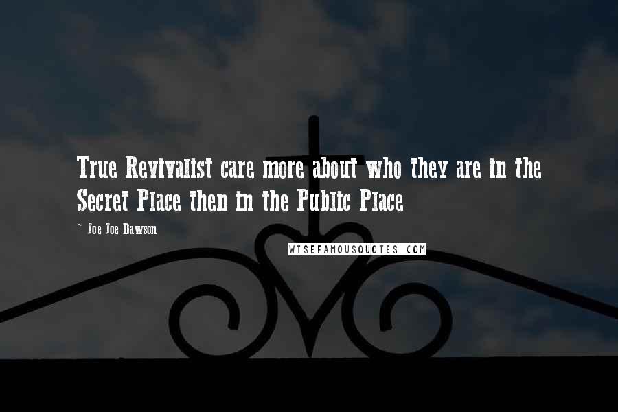 Joe Joe Dawson Quotes: True Revivalist care more about who they are in the Secret Place then in the Public Place