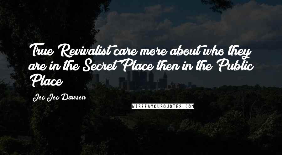 Joe Joe Dawson Quotes: True Revivalist care more about who they are in the Secret Place then in the Public Place