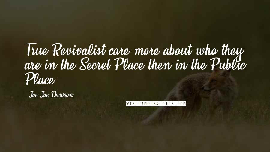 Joe Joe Dawson Quotes: True Revivalist care more about who they are in the Secret Place then in the Public Place