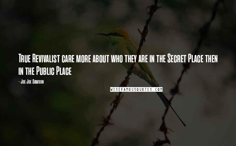 Joe Joe Dawson Quotes: True Revivalist care more about who they are in the Secret Place then in the Public Place