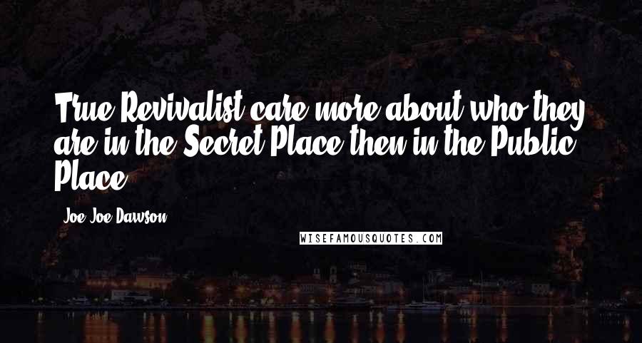Joe Joe Dawson Quotes: True Revivalist care more about who they are in the Secret Place then in the Public Place
