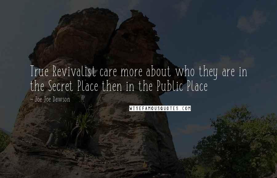 Joe Joe Dawson Quotes: True Revivalist care more about who they are in the Secret Place then in the Public Place