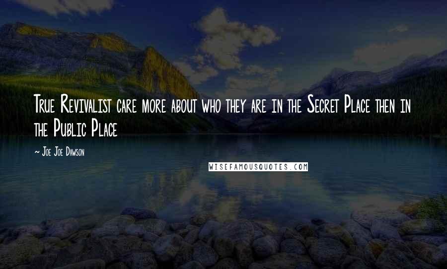 Joe Joe Dawson Quotes: True Revivalist care more about who they are in the Secret Place then in the Public Place