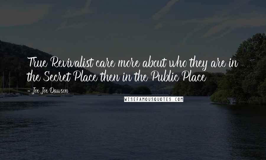 Joe Joe Dawson Quotes: True Revivalist care more about who they are in the Secret Place then in the Public Place