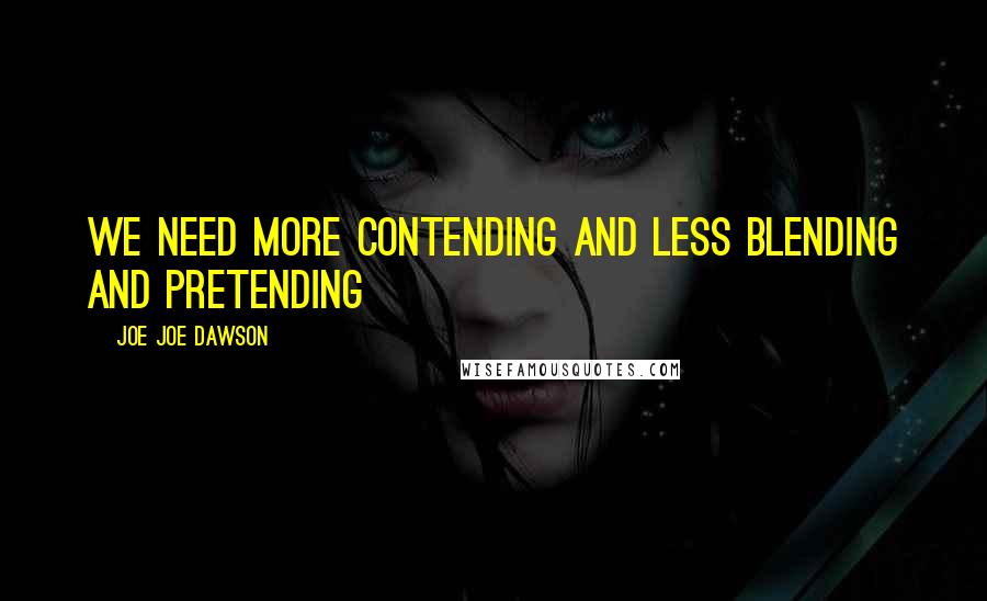 Joe Joe Dawson Quotes: We need more Contending and less Blending and Pretending