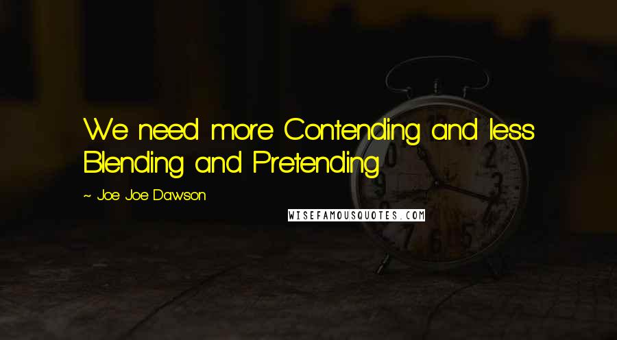 Joe Joe Dawson Quotes: We need more Contending and less Blending and Pretending