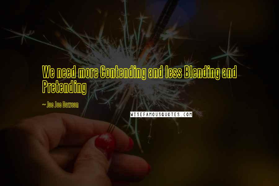 Joe Joe Dawson Quotes: We need more Contending and less Blending and Pretending