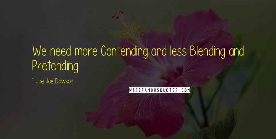 Joe Joe Dawson Quotes: We need more Contending and less Blending and Pretending
