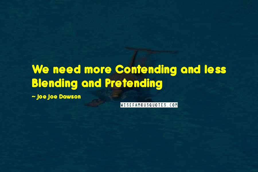 Joe Joe Dawson Quotes: We need more Contending and less Blending and Pretending