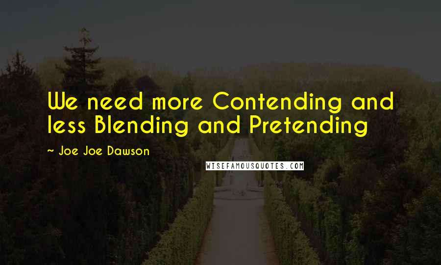 Joe Joe Dawson Quotes: We need more Contending and less Blending and Pretending