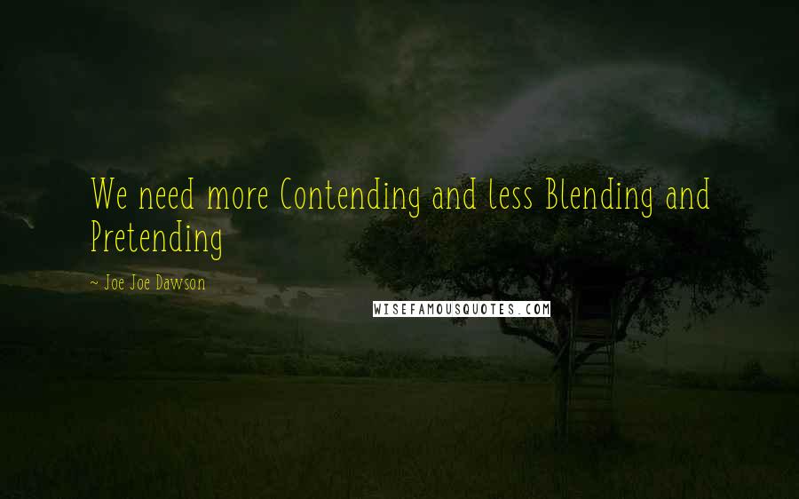 Joe Joe Dawson Quotes: We need more Contending and less Blending and Pretending