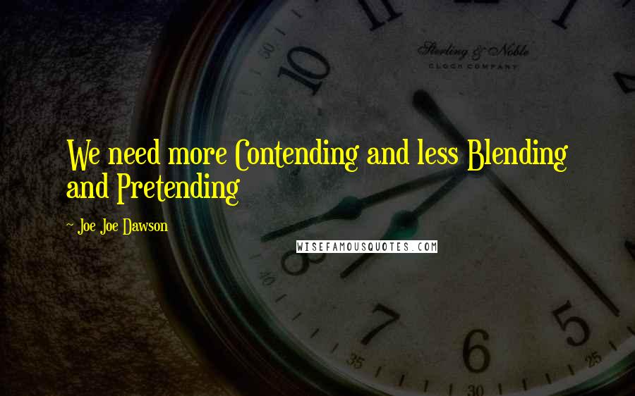 Joe Joe Dawson Quotes: We need more Contending and less Blending and Pretending