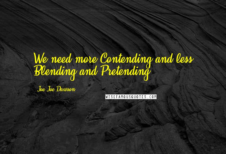 Joe Joe Dawson Quotes: We need more Contending and less Blending and Pretending