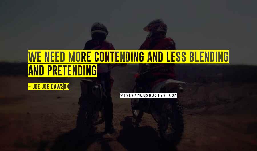 Joe Joe Dawson Quotes: We need more Contending and less Blending and Pretending