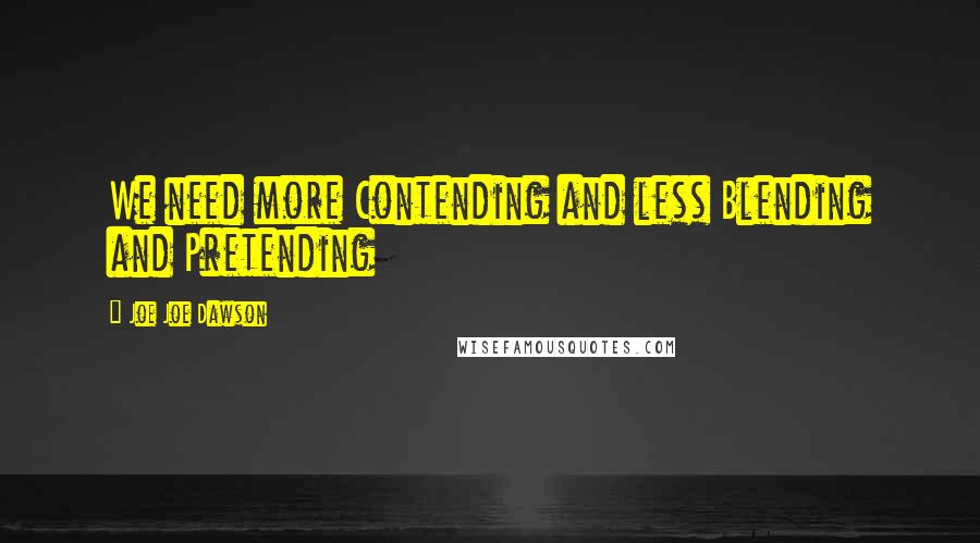 Joe Joe Dawson Quotes: We need more Contending and less Blending and Pretending