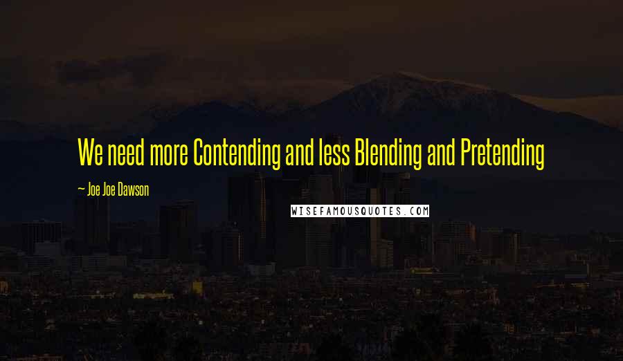 Joe Joe Dawson Quotes: We need more Contending and less Blending and Pretending