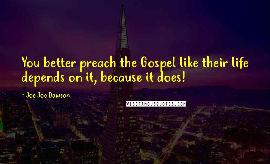 Joe Joe Dawson Quotes: You better preach the Gospel like their life depends on it, because it does!