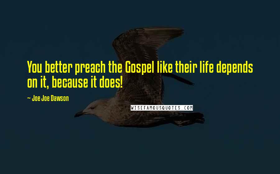 Joe Joe Dawson Quotes: You better preach the Gospel like their life depends on it, because it does!