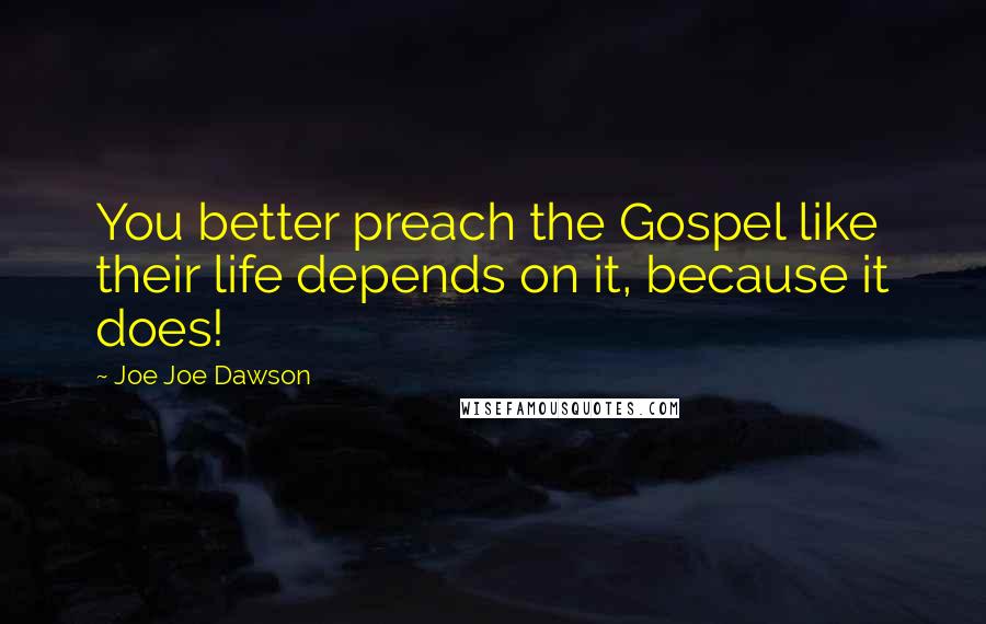 Joe Joe Dawson Quotes: You better preach the Gospel like their life depends on it, because it does!