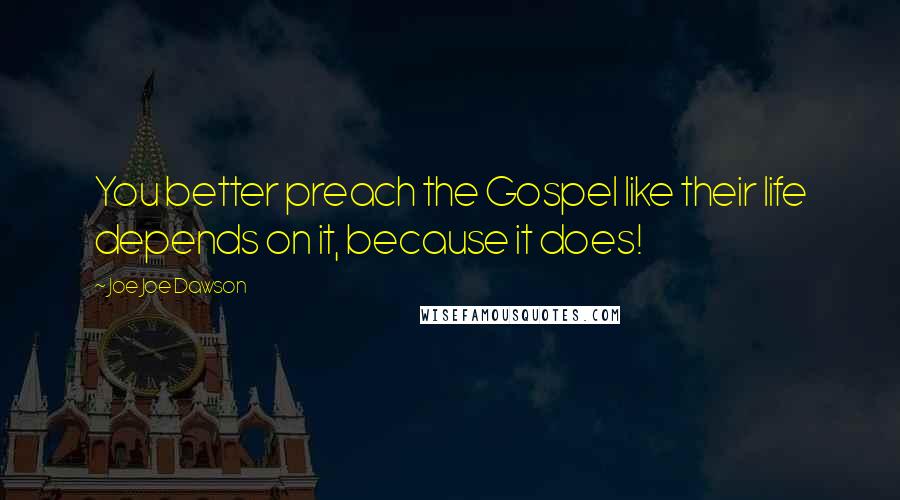 Joe Joe Dawson Quotes: You better preach the Gospel like their life depends on it, because it does!