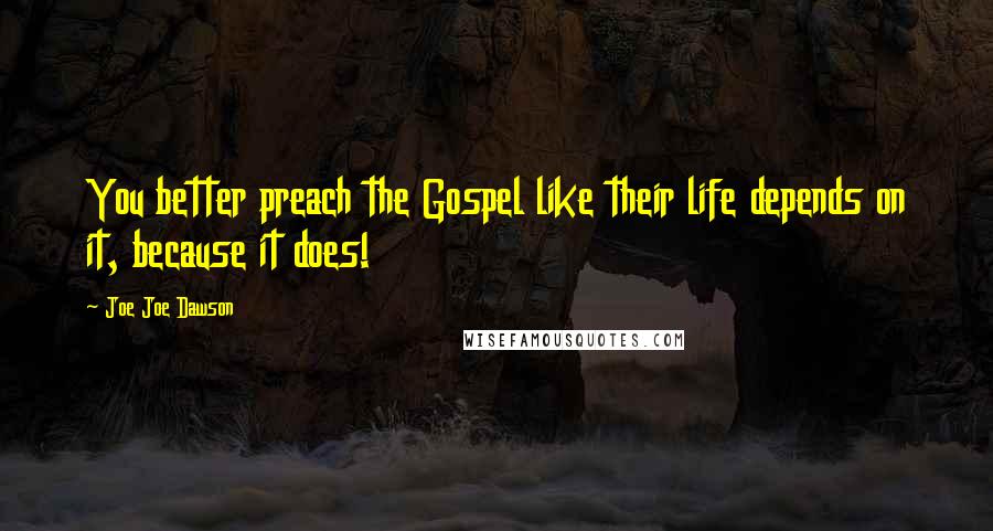 Joe Joe Dawson Quotes: You better preach the Gospel like their life depends on it, because it does!