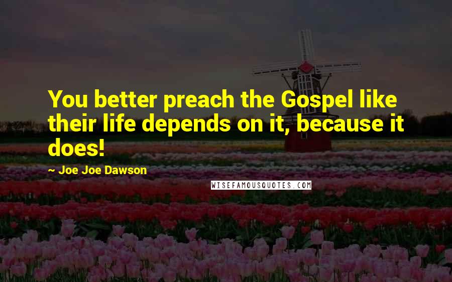 Joe Joe Dawson Quotes: You better preach the Gospel like their life depends on it, because it does!