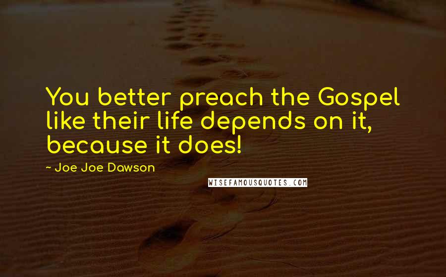 Joe Joe Dawson Quotes: You better preach the Gospel like their life depends on it, because it does!