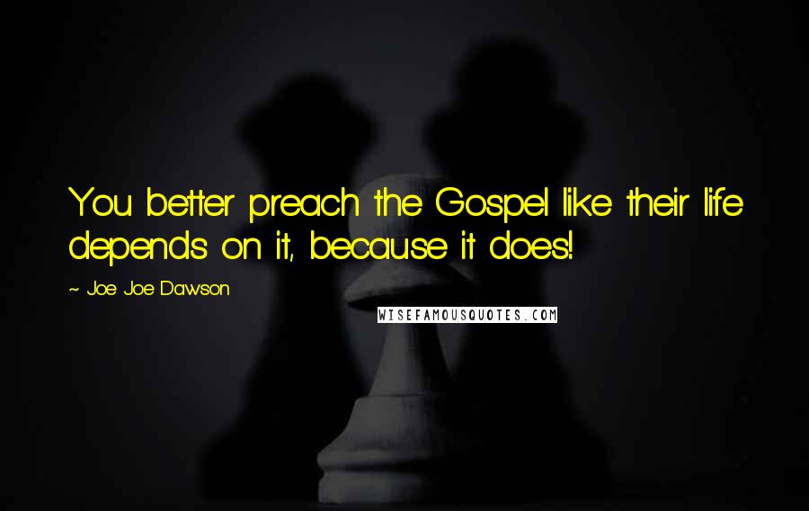 Joe Joe Dawson Quotes: You better preach the Gospel like their life depends on it, because it does!