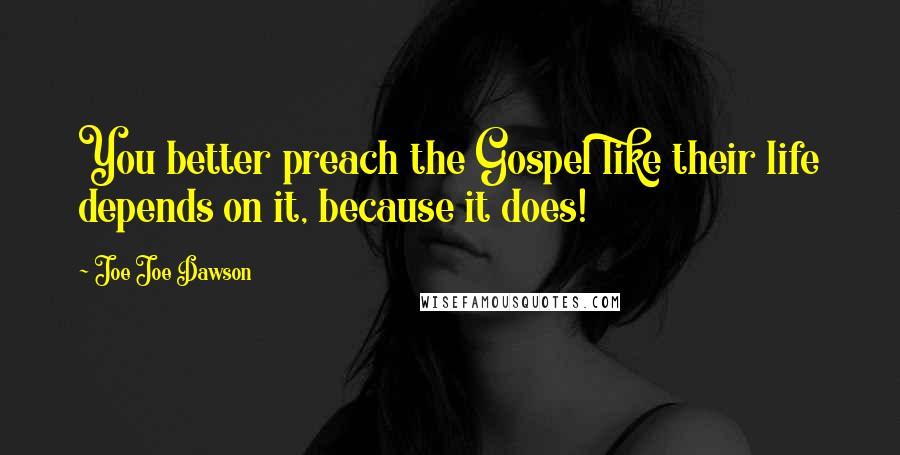 Joe Joe Dawson Quotes: You better preach the Gospel like their life depends on it, because it does!