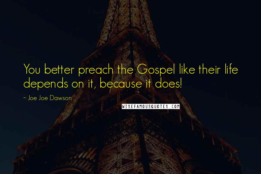 Joe Joe Dawson Quotes: You better preach the Gospel like their life depends on it, because it does!