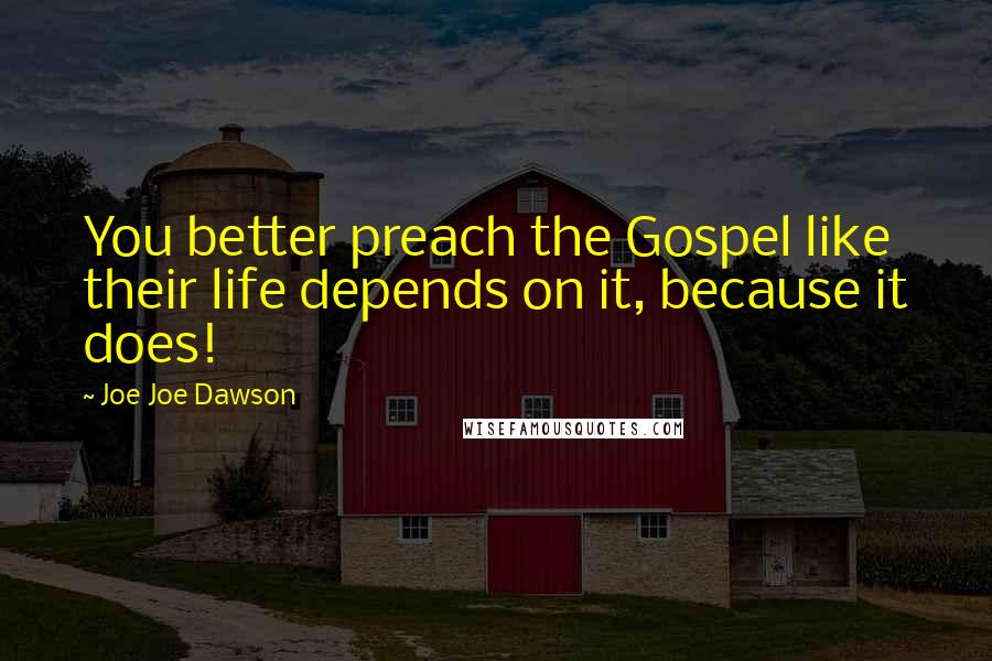 Joe Joe Dawson Quotes: You better preach the Gospel like their life depends on it, because it does!