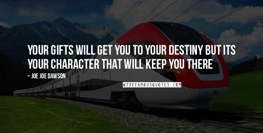 Joe Joe Dawson Quotes: Your gifts will get you to your destiny but its your character that will keep you there