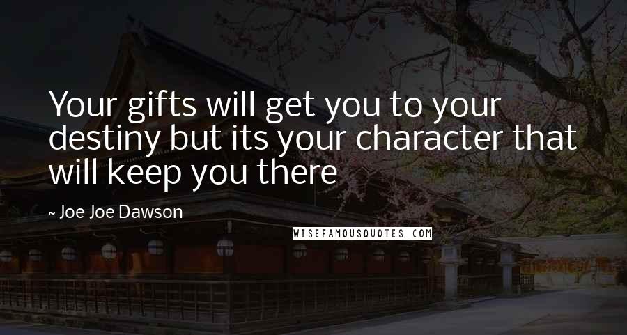 Joe Joe Dawson Quotes: Your gifts will get you to your destiny but its your character that will keep you there