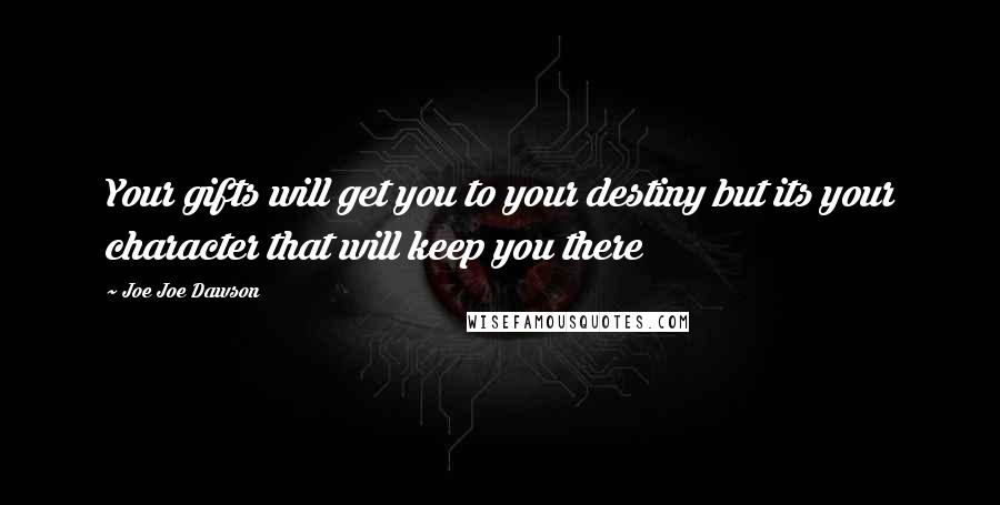 Joe Joe Dawson Quotes: Your gifts will get you to your destiny but its your character that will keep you there