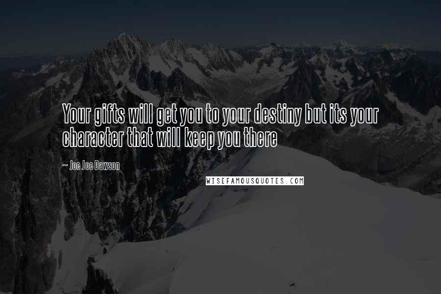 Joe Joe Dawson Quotes: Your gifts will get you to your destiny but its your character that will keep you there