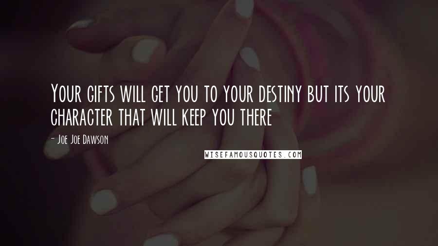 Joe Joe Dawson Quotes: Your gifts will get you to your destiny but its your character that will keep you there