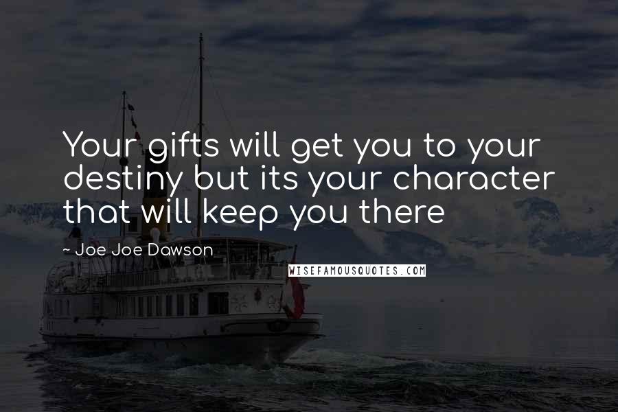 Joe Joe Dawson Quotes: Your gifts will get you to your destiny but its your character that will keep you there