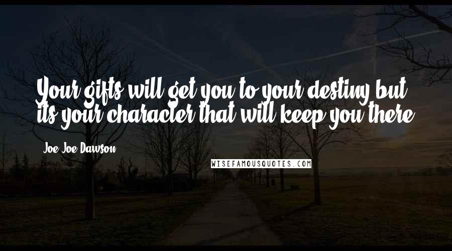 Joe Joe Dawson Quotes: Your gifts will get you to your destiny but its your character that will keep you there