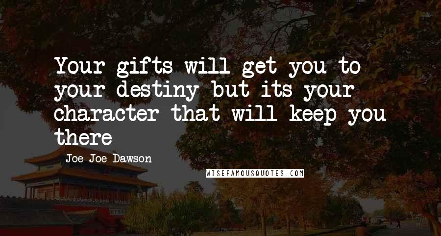 Joe Joe Dawson Quotes: Your gifts will get you to your destiny but its your character that will keep you there