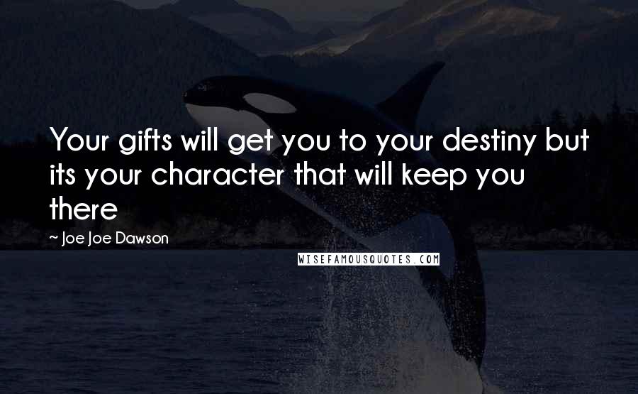 Joe Joe Dawson Quotes: Your gifts will get you to your destiny but its your character that will keep you there