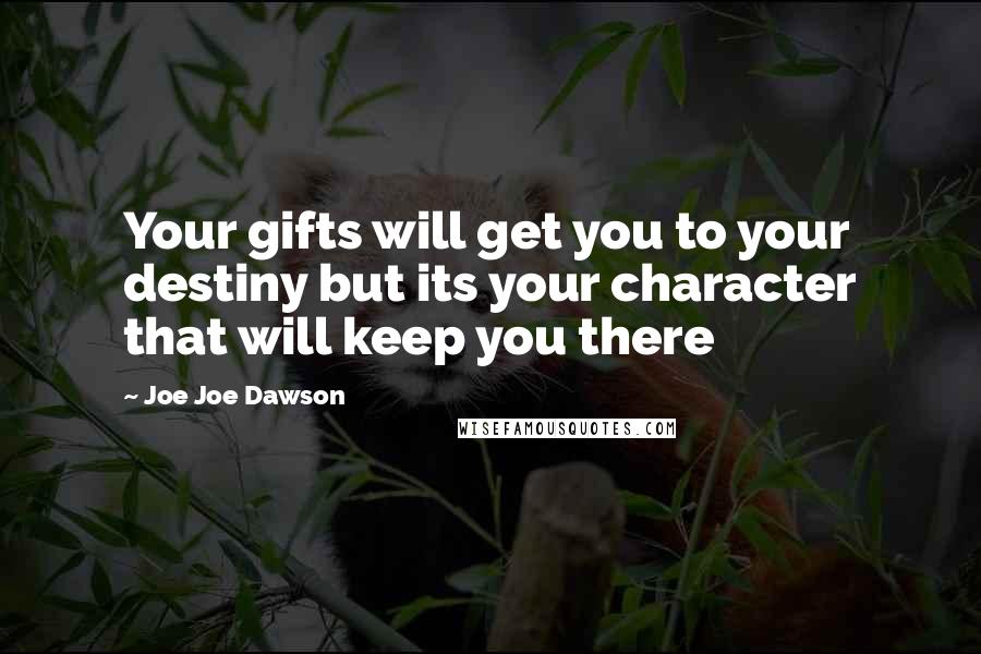 Joe Joe Dawson Quotes: Your gifts will get you to your destiny but its your character that will keep you there